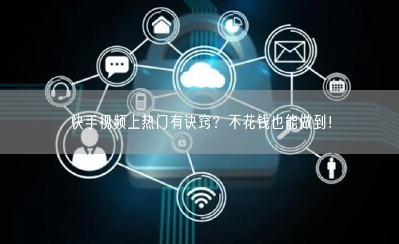 快手视频上热门有诀窍？不花钱也能做到！