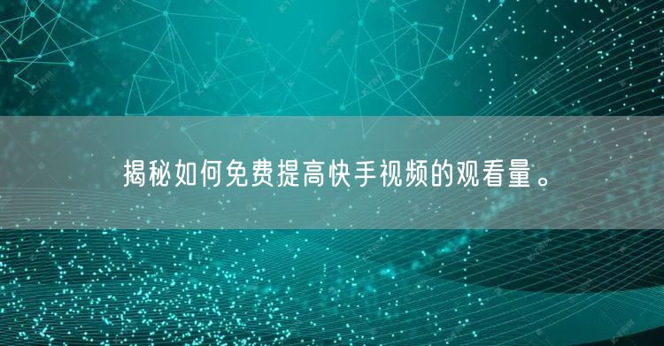 揭秘如何免费提高快手视频的观看量。