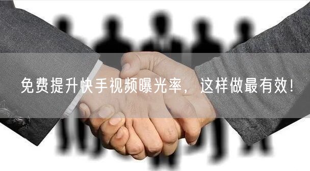 免费提升快手视频曝光率，这样做最有效！