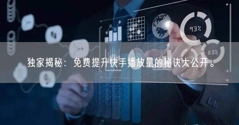 独家揭秘：免费提升快手播放量的秘诀大公开。