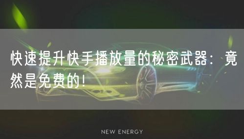 快速提升快手播放量的秘密武器：竟然是免费的！