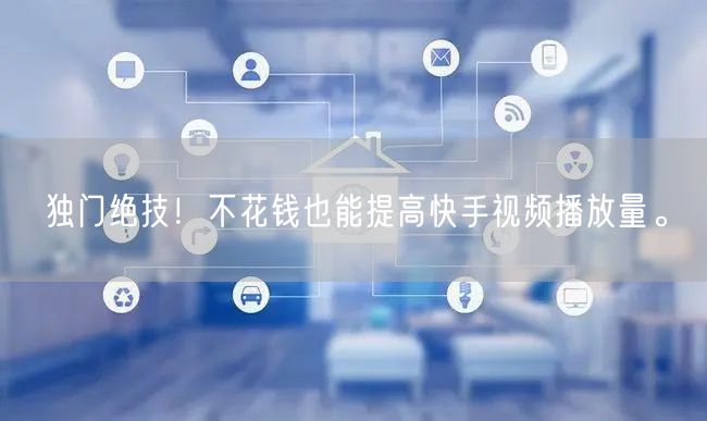 独门绝技！不花钱也能提高快手视频播放量。