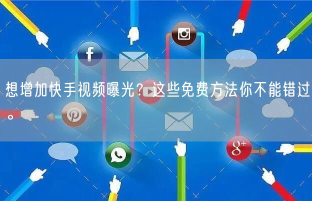 想增加快手视频曝光？这些免费方法你不能错过。