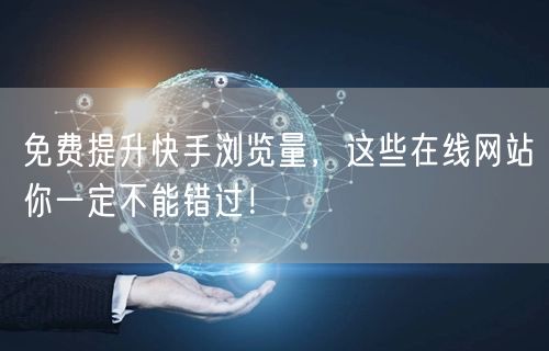 免费提升快手浏览量，这些在线网站你一定不能错过！