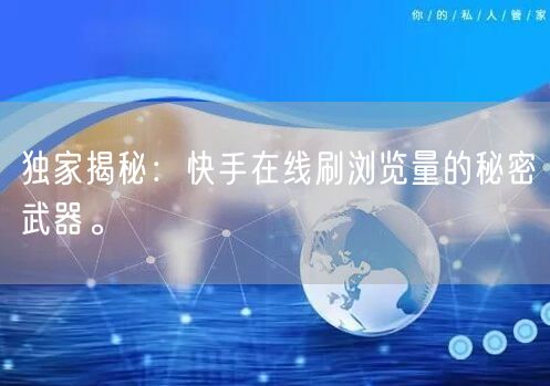 独家揭秘：快手在线刷浏览量的秘密武器。