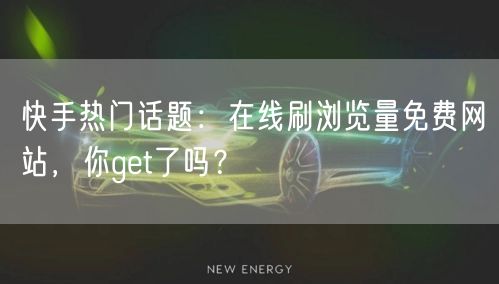 快手热门话题：在线刷浏览量免费网站，你get了吗？