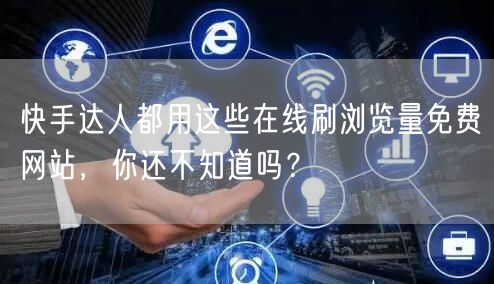 快手达人都用这些在线刷浏览量免费网站，你还不知道吗？
