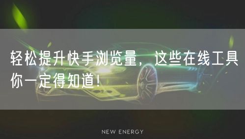 轻松提升快手浏览量，这些在线工具你一定得知道！