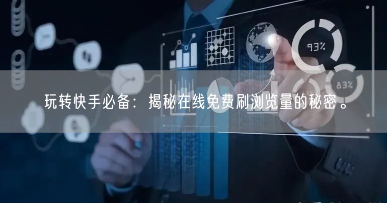 玩转快手必备：揭秘在线免费刷浏览量的秘密。