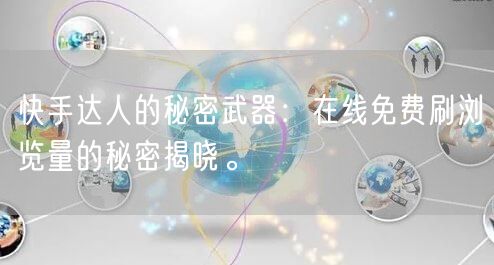快手达人的秘密武器：在线免费刷浏览量的秘密揭晓。