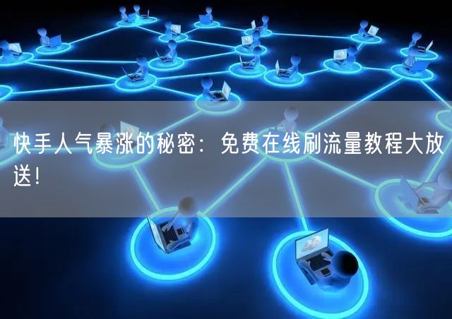 快手人气暴涨的秘密：免费在线刷流量教程大放送！